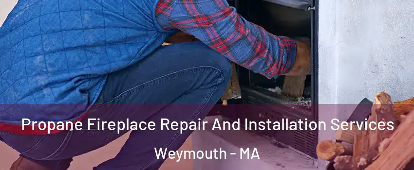  Propane Fireplace Repair And Installation Services Weymouth - MA